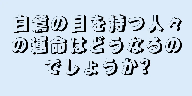 白鷺の目を持つ人々の運命はどうなるのでしょうか?