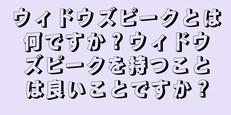 ウィドウズピークとは何ですか？ウィドウズピークを持つことは良いことですか？