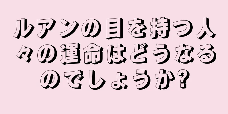 ルアンの目を持つ人々の運命はどうなるのでしょうか?