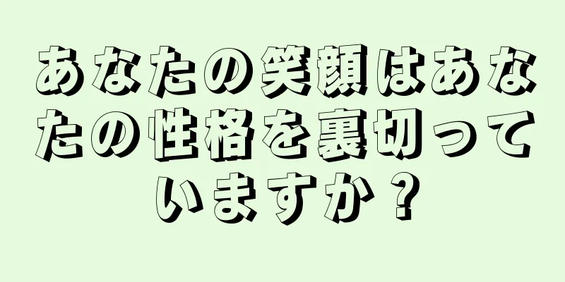 あなたの笑顔はあなたの性格を裏切っていますか？