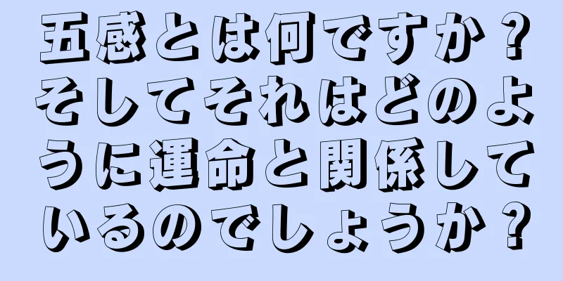 五感とは何ですか？そしてそれはどのように運命と関係しているのでしょうか？