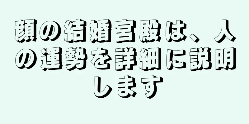 顔の結婚宮殿は、人の運勢を詳細に説明します