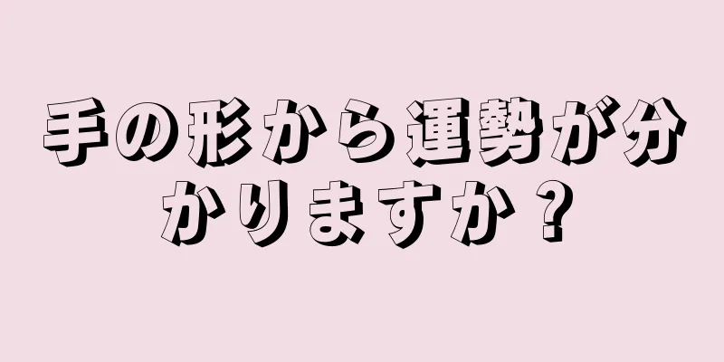 手の形から運勢が分かりますか？