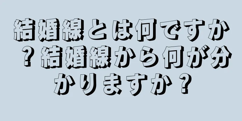 結婚線とは何ですか？結婚線から何が分かりますか？