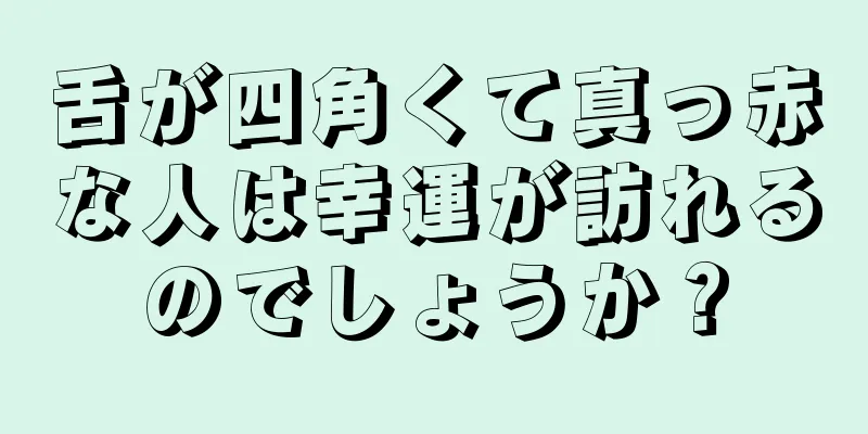 舌が四角くて真っ赤な人は幸運が訪れるのでしょうか？