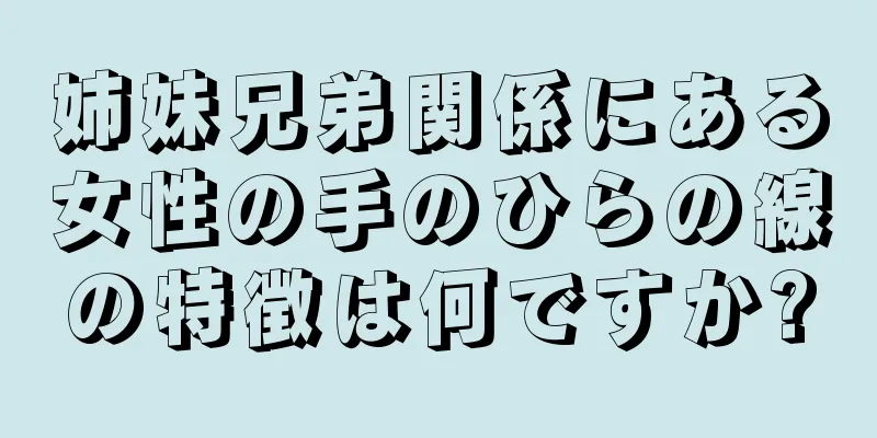 姉妹兄弟関係にある女性の手のひらの線の特徴は何ですか?