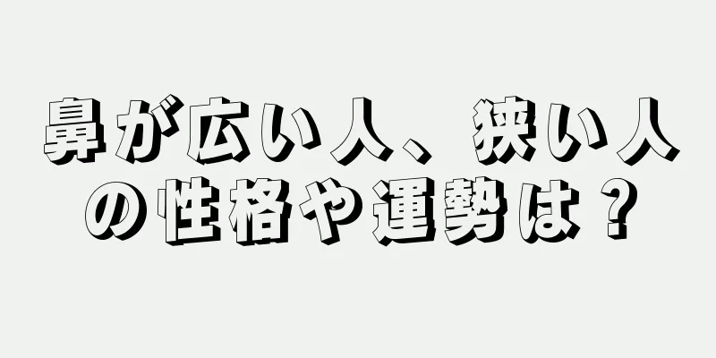 鼻が広い人、狭い人の性格や運勢は？