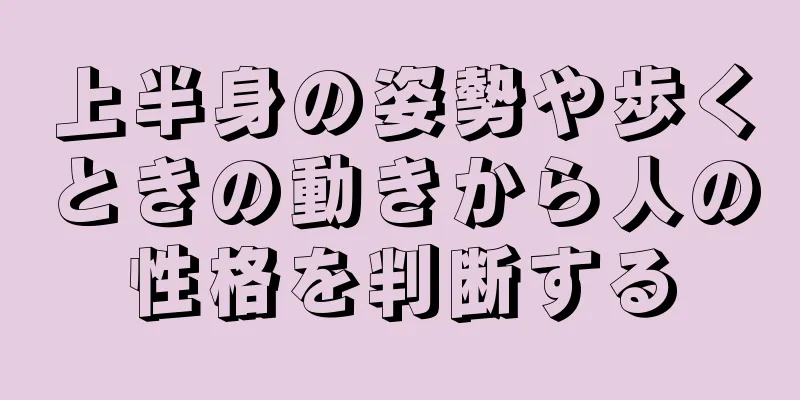 上半身の姿勢や歩くときの動きから人の性格を判断する