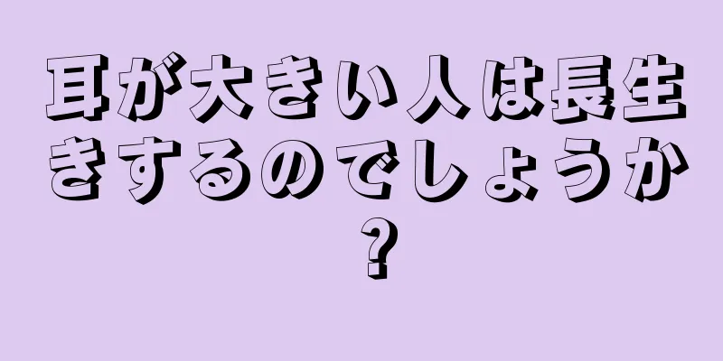 耳が大きい人は長生きするのでしょうか？