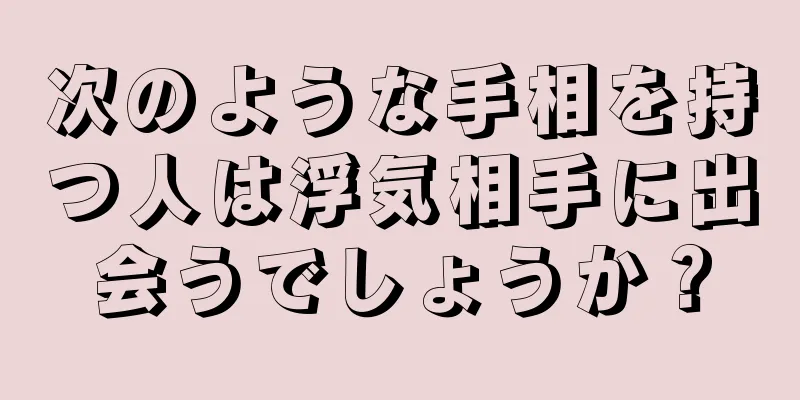 次のような手相を持つ人は浮気相手に出会うでしょうか？