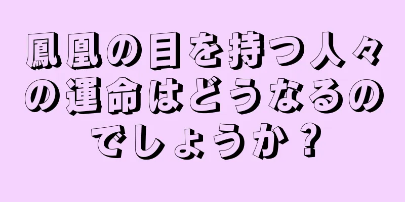 鳳凰の目を持つ人々の運命はどうなるのでしょうか？