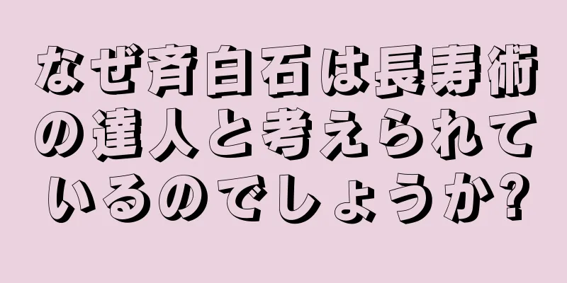 なぜ斉白石は長寿術の達人と考えられているのでしょうか?