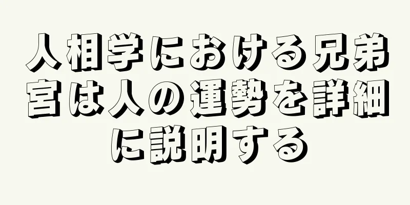 人相学における兄弟宮は人の運勢を詳細に説明する