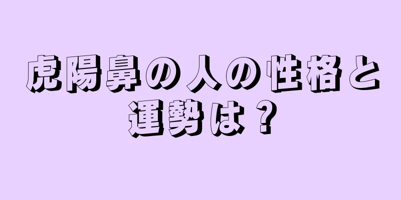 虎陽鼻の人の性格と運勢は？