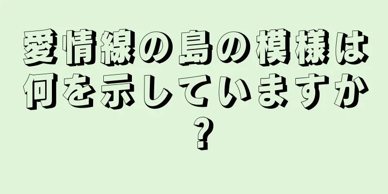 愛情線の島の模様は何を示していますか？