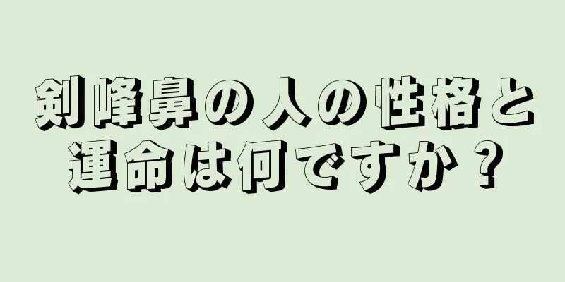 剣峰鼻の人の性格と運命は何ですか？