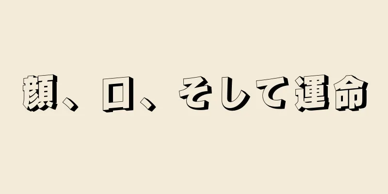 顔、口、そして運命