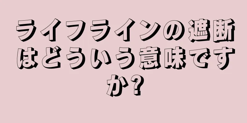 ライフラインの遮断はどういう意味ですか?