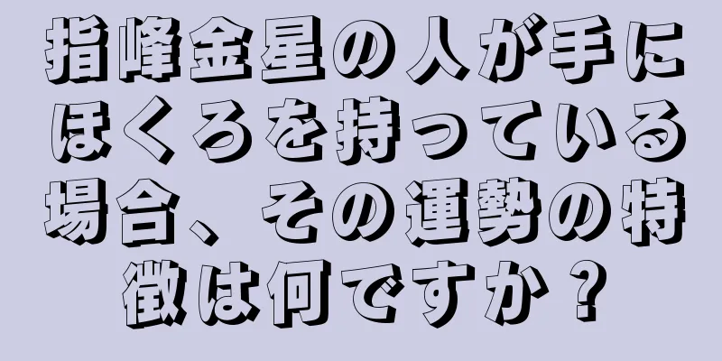 指峰金星の人が手にほくろを持っている場合、その運勢の特徴は何ですか？