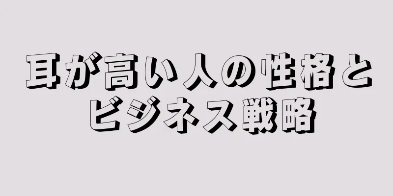 耳が高い人の性格とビジネス戦略