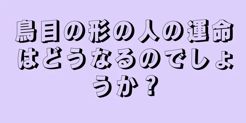 鳥目の形の人の運命はどうなるのでしょうか？