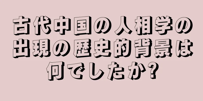 古代中国の人相学の出現の歴史的背景は何でしたか?