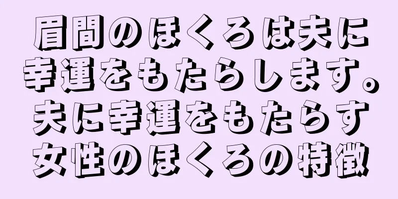 眉間のほくろは夫に幸運をもたらします。夫に幸運をもたらす女性のほくろの特徴