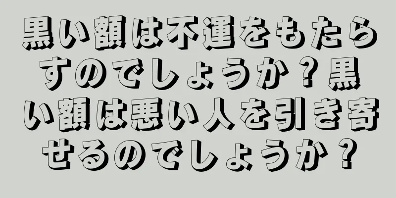 黒い額は不運をもたらすのでしょうか？黒い額は悪い人を引き寄せるのでしょうか？