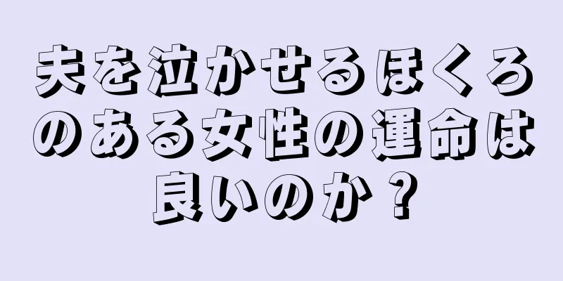 夫を泣かせるほくろのある女性の運命は良いのか？