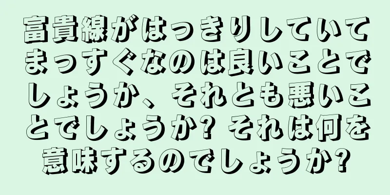 富貴線がはっきりしていてまっすぐなのは良いことでしょうか、それとも悪いことでしょうか? それは何を意味するのでしょうか?