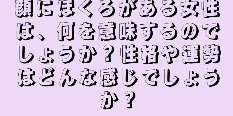 顔にほくろがある女性は、何を意味するのでしょうか？性格や運勢はどんな感じでしょうか？