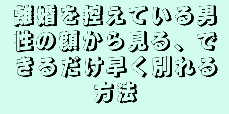 離婚を控えている男性の顔から見る、できるだけ早く別れる方法