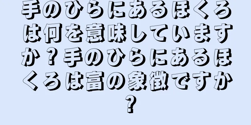 手のひらにあるほくろは何を意味していますか？手のひらにあるほくろは富の象徴ですか？