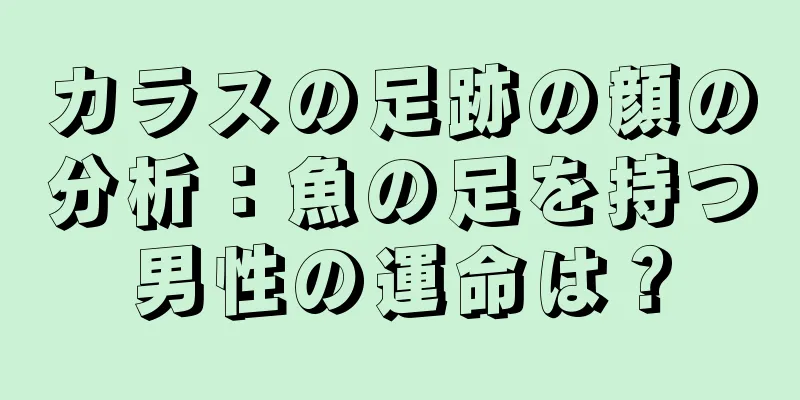 カラスの足跡の顔の分析：魚の足を持つ男性の運命は？