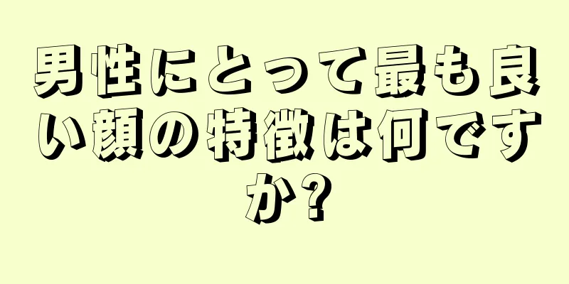 男性にとって最も良い顔の特徴は何ですか?