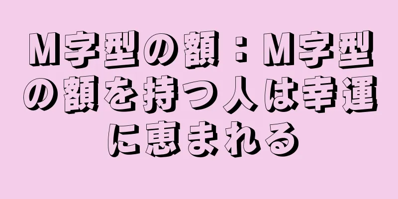 M字型の額：M字型の額を持つ人は幸運に恵まれる