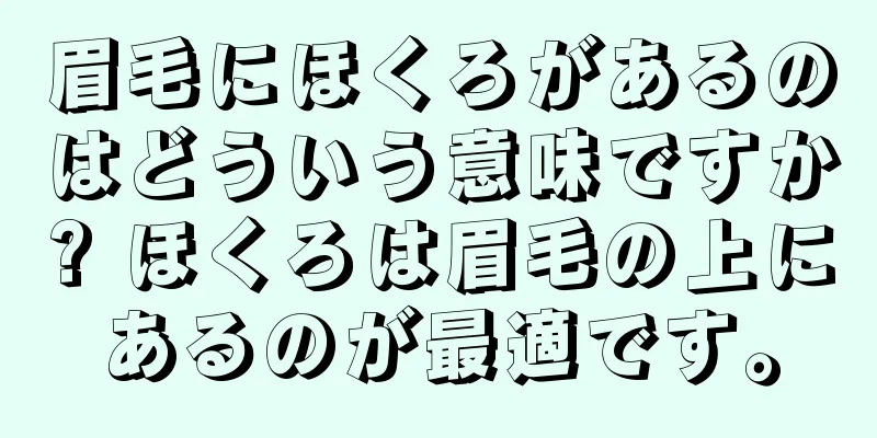 眉毛にほくろがあるのはどういう意味ですか? ほくろは眉毛の上にあるのが最適です。