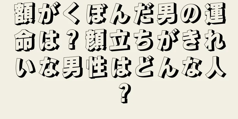 額がくぼんだ男の運命は？顔立ちがきれいな男性はどんな人？