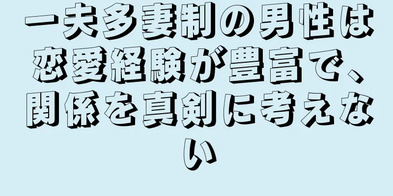 一夫多妻制の男性は恋愛経験が豊富で、関係を真剣に考えない