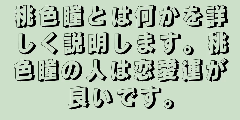 桃色瞳とは何かを詳しく説明します。桃色瞳の人は恋愛運が良いです。