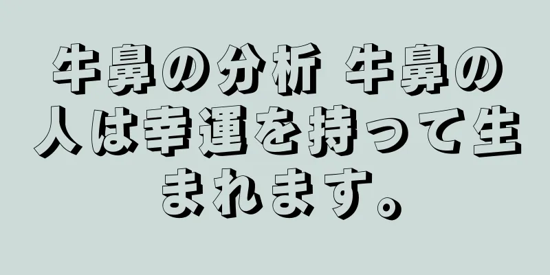 牛鼻の分析 牛鼻の人は幸運を持って生まれます。