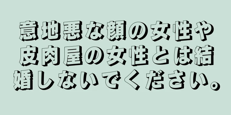 意地悪な顔の女性や皮肉屋の女性とは結婚しないでください。