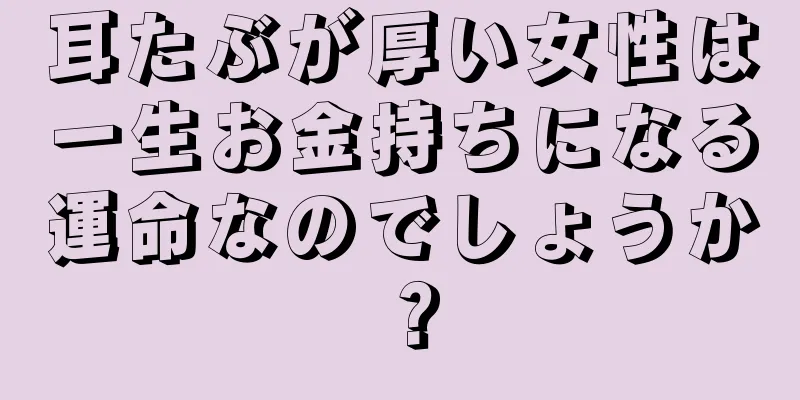 耳たぶが厚い女性は一生お金持ちになる運命なのでしょうか？