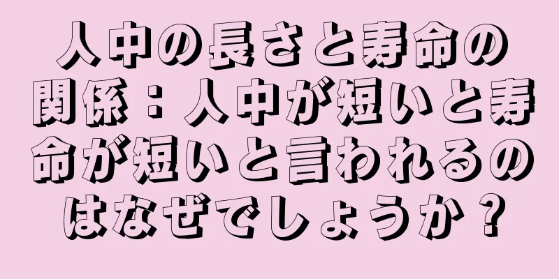 人中の長さと寿命の関係：人中が短いと寿命が短いと言われるのはなぜでしょうか？