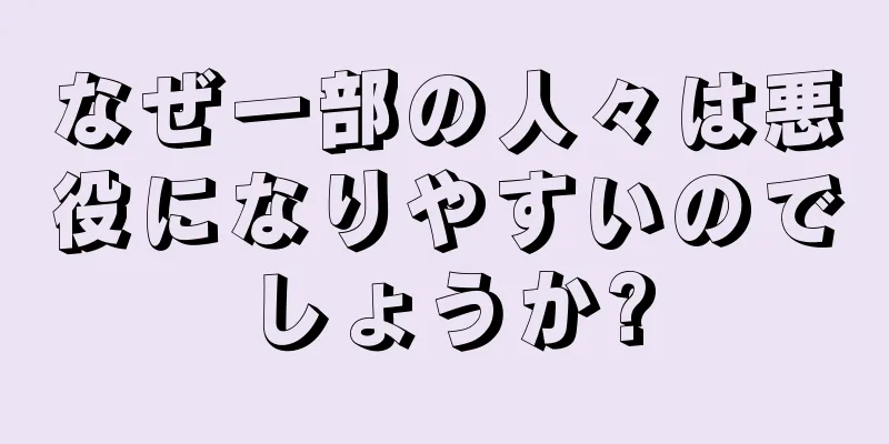 なぜ一部の人々は悪役になりやすいのでしょうか?