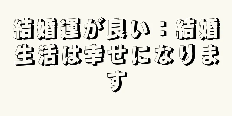 結婚運が良い：結婚生活は幸せになります