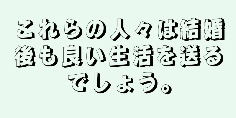 これらの人々は結婚後も良い生活を送るでしょう。