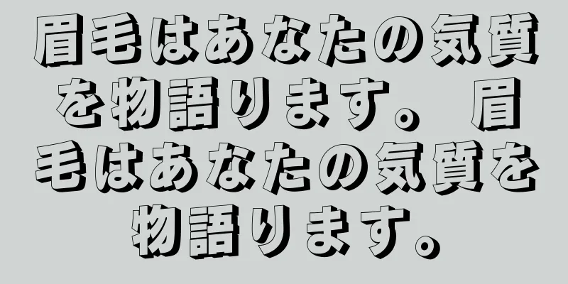 眉毛はあなたの気質を物語ります。 眉毛はあなたの気質を物語ります。