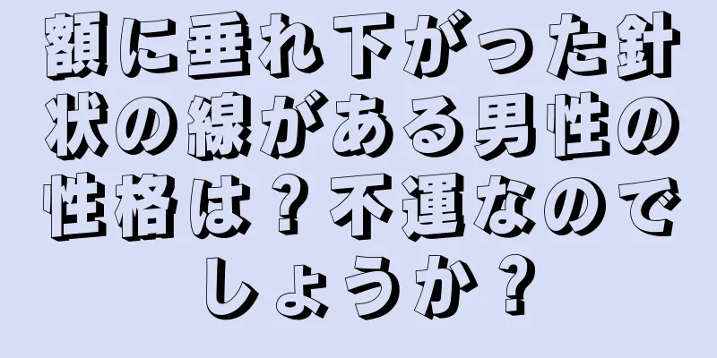 額に垂れ下がった針状の線がある男性の性格は？不運なのでしょうか？