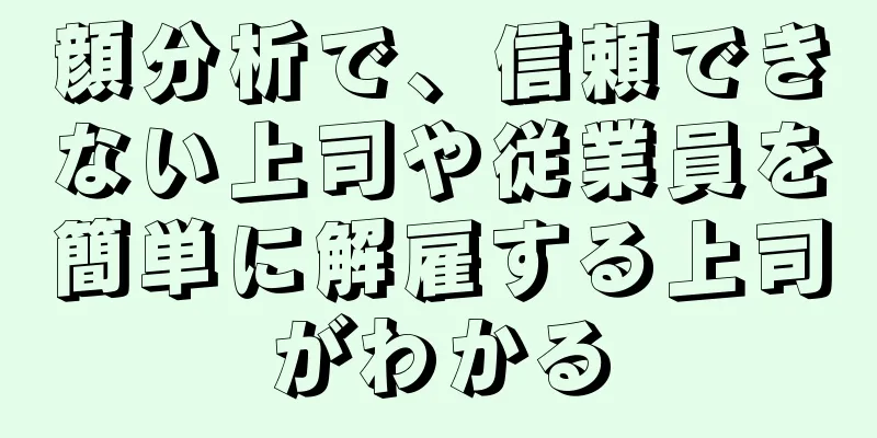 顔分析で、信頼できない上司や従業員を簡単に解雇する上司がわかる